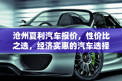 沧州夏利汽车报价，性价比之选，经济实惠的汽车选择,沧州夏利汽车报价,沧州夏利汽车报价