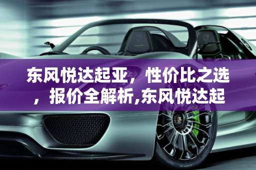 东风悦达起亚，性价比之选，报价全解析,东风悦达起亚报价