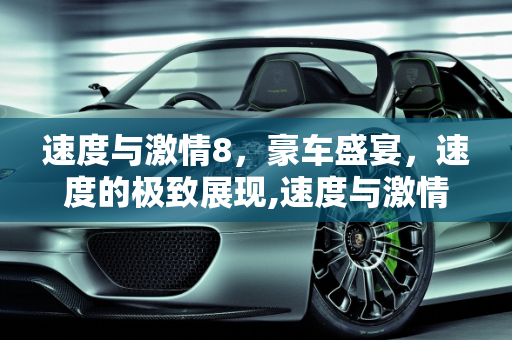 速度与激情8，豪车盛宴，速度的极致展现,速度与激情8里都出现了什么车子