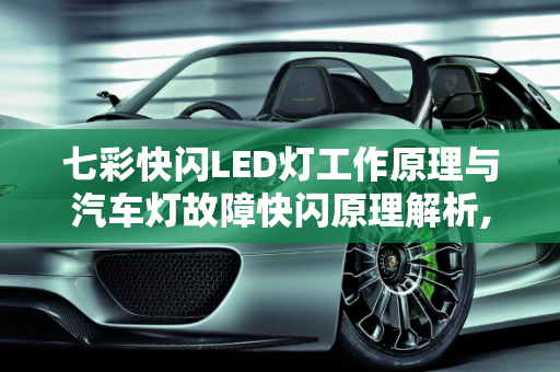 七彩快闪LED灯工作原理与汽车灯故障快闪原理解析,七彩快闪led灯工作原理,汽车灯故障快闪原理