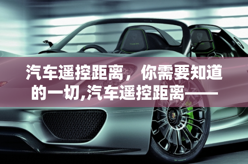 汽车遥控距离，你需要知道的一切,汽车遥控距离——你需要知道的一切
