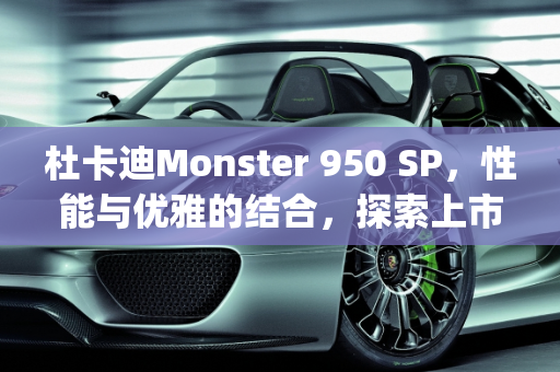 杜卡迪Monster 950 SP，性能与优雅的结合，探索上市时间之谜,杜卡迪monster950sp什么时候上市