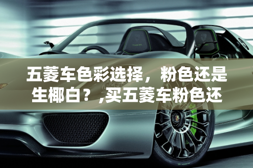 五菱车色彩选择，粉色还是生椰白？,买五菱车粉色还是生椰白