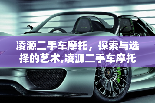 凌源二手车摩托，探索与选择的艺术,凌源二手车摩托,凌源二手车摩托