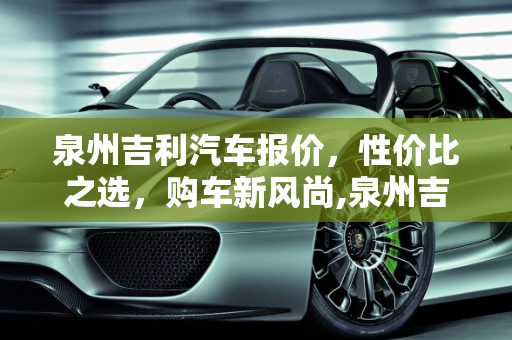 泉州吉利汽车报价，性价比之选，购车新风尚,泉州吉利汽车报价
