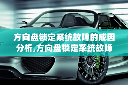 方向盘锁定系统故障的成因分析,方向盘锁定系统故障是什么原因