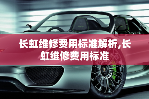 长虹维修费用标准解析,长虹维修费用标准
