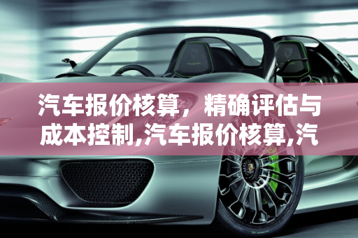 汽车报价核算，精确评估与成本控制,汽车报价核算,汽车报价核算