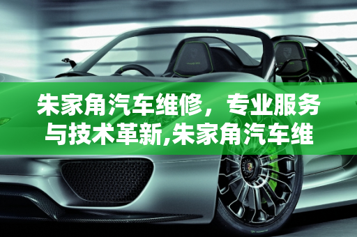 朱家角汽车维修，专业服务与技术革新,朱家角汽车维修