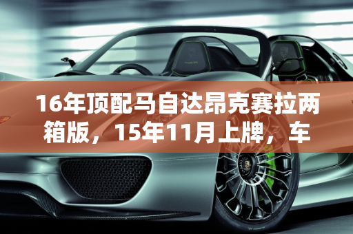 16年顶配马自达昂克赛拉两箱版，15年11月上牌，车况良好，估价分析,16年顶配马自达昂克赛拉两箱版，15年11月份上牌，车况较好能卖多少钱