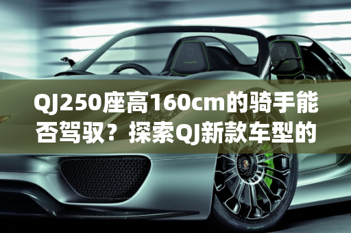QJ250座高160cm的骑手能否驾驭？探索QJ新款车型的独特魅力,qj250座高160能骑吗，qj新款车型