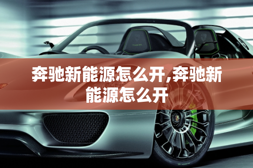 奔驰新能源怎么开,奔驰新能源怎么开