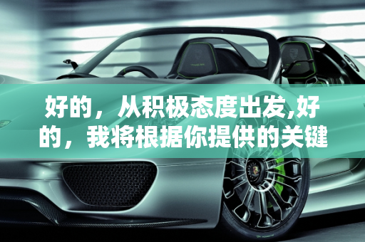 好的，从积极态度出发,好的，我将根据你提供的关键词来创作标题和文章，具体要求如下