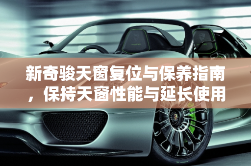 新奇骏天窗复位与保养指南，保持天窗性能与延长使用寿命,新奇骏天窗复位方法,汽车天窗保养奇骏