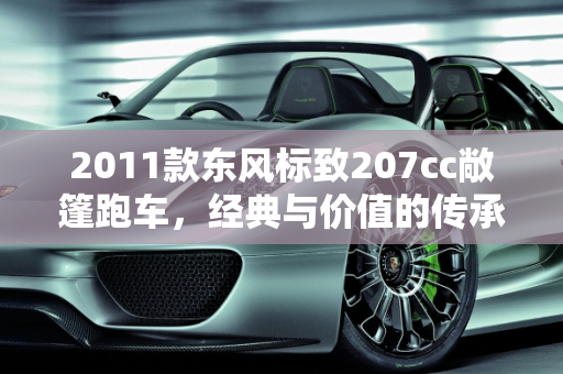 2011款东风标致207cc敞篷跑车，经典与价值的传承,2011款东风标致207cc敞篷跑车还能值好多钱