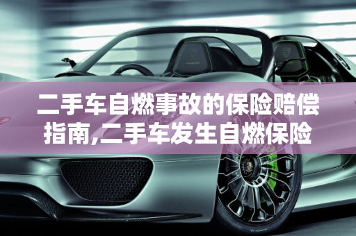 二手车自燃事故的保险赔偿指南,二手车发生自燃保险怎么赔，二手车自然自燃