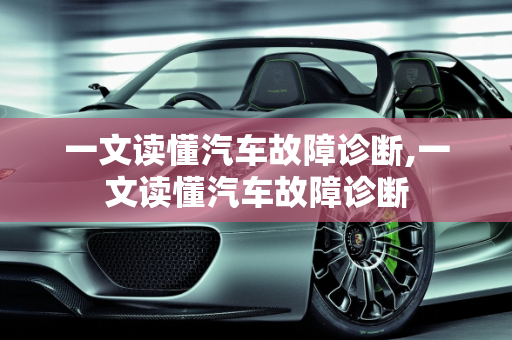 一文读懂汽车故障诊断,一文读懂汽车故障诊断