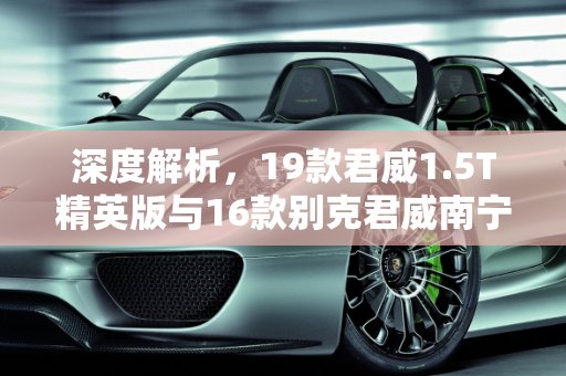 深度解析，19款君威1.5T精英版与16款别克君威南宁二手车市场表现,19款君威1.5t精英版二手，别克君威16款南宁二手车
