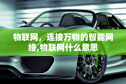 物联网，连接万物的智能网络,物联网什么意思