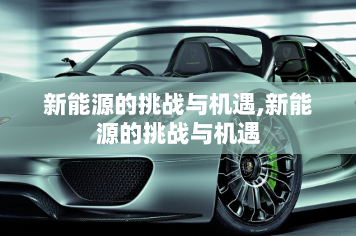 新能源的挑战与机遇,新能源的挑战与机遇