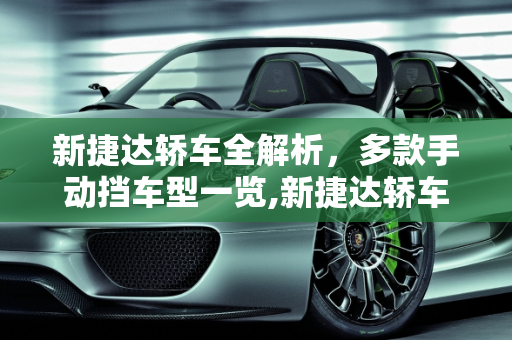新捷达轿车全解析，多款手动挡车型一览,新捷达轿车有几款，新款手动挡捷达车型大全