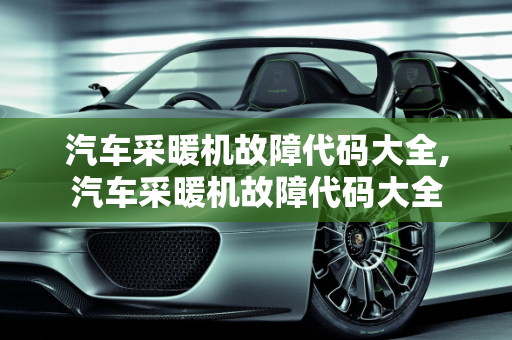 汽车采暖机故障代码大全,汽车采暖机故障代码大全