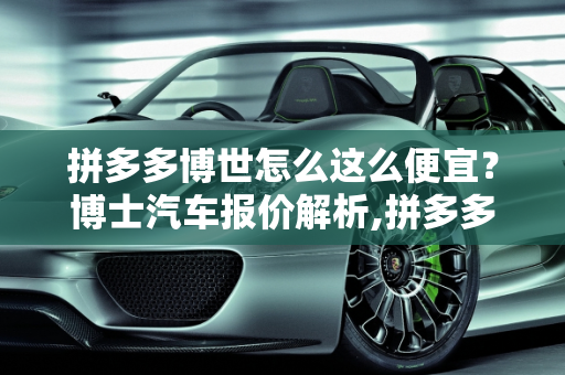 拼多多博世怎么这么便宜？博士汽车报价解析,拼多多博世怎么这么便宜，博士汽车报价