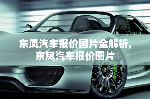 东凤汽车报价图片全解析,东凤汽车报价图片