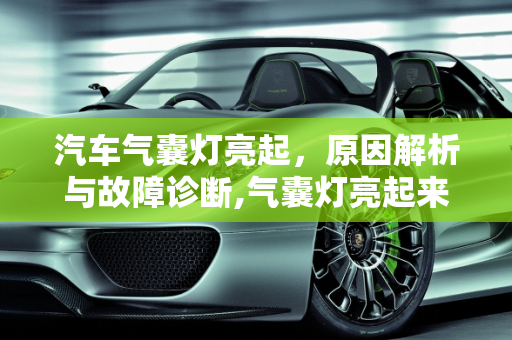 汽车气囊灯亮起，原因解析与故障诊断,气囊灯亮起来了一般是什么引起的，汽车气囊亮是什么故障