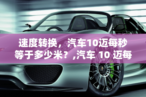 速度转换，汽车10迈每秒等于多少米？,汽车 10 迈每秒多少米？