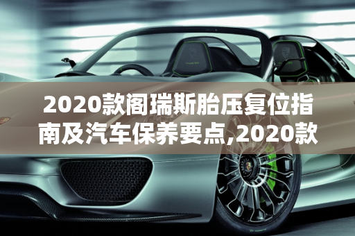 2020款阁瑞斯胎压复位指南及汽车保养要点,2020款阁瑞斯胎压怎么复位，阁瑞斯汽车保养