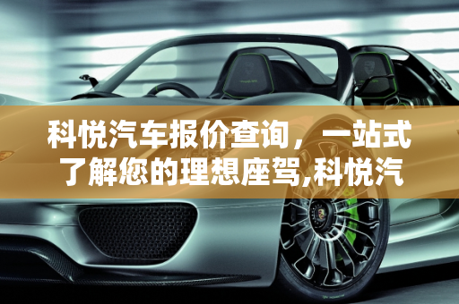 科悦汽车报价查询，一站式了解您的理想座驾,科悦汽车报价查询