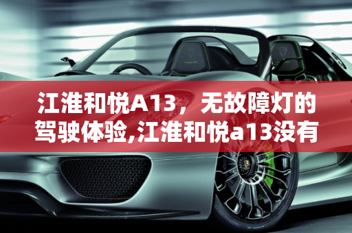 江淮和悦A13，无故障灯的驾驶体验,江淮和悦a13没有发动机故障灯