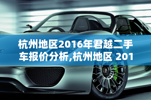 杭州地区2016年君越二手车报价分析,杭州地区 2016 年君越二手车报价