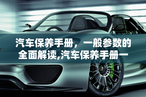 汽车保养手册，一般参数的全面解读,汽车保养手册一般参数