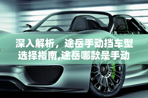 深入解析，途岳手动挡车型选择指南,途岳哪款是手动挡