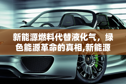 新能源燃料代替液化气，绿色能源革命的真相,新能源燃料代替液化气是真的吗;新能源燃料代替液化气