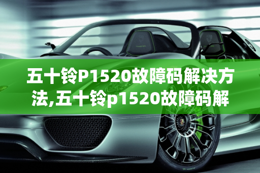 五十铃P1520故障码解决方法,五十铃p1520故障码解决方法