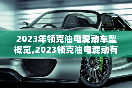 2023年领克油电混动车型概览,2023领克油电混动有几款