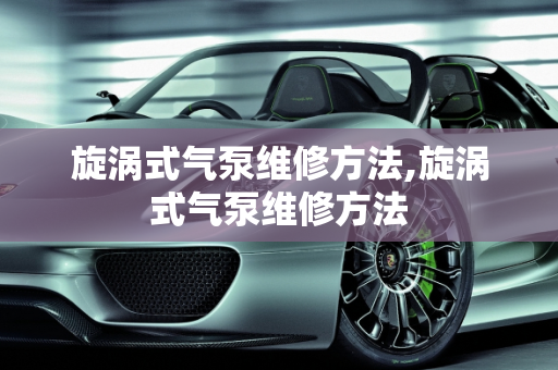 旋涡式气泵维修方法,旋涡式气泵维修方法