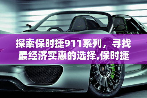 探索保时捷911系列，寻找最经济实惠的选择,保时捷911最便宜的车型是哪一款