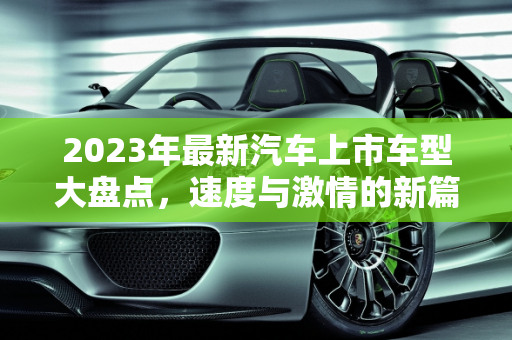 2023年最新汽车上市车型大盘点，速度与激情的新篇章,最新汽车上市车型大盘点！