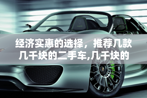 经济实惠的选择，推荐几款几千块的二手车,几千块的二手车推荐哪一款