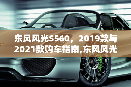 东风风光S560，2019款与2021款购车指南,东风风光s560买车2019款和2021款怎么选择,风光最新款车型