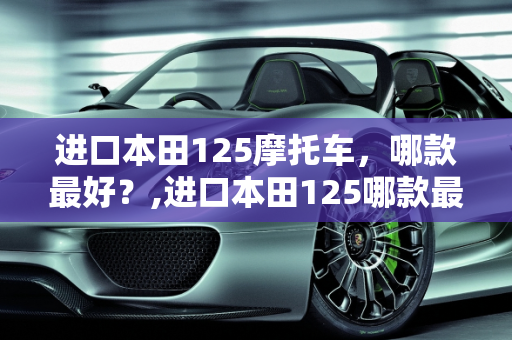 进口本田125摩托车，哪款最好？,进口本田125哪款最好
