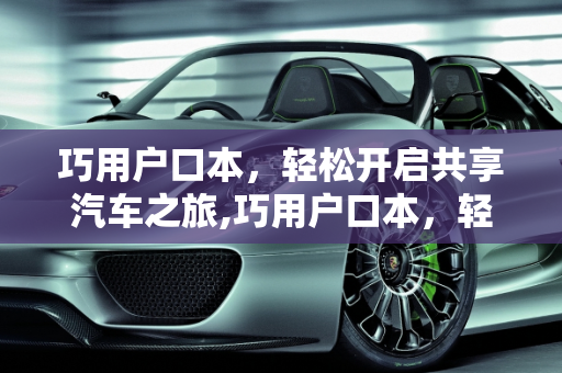 巧用户口本，轻松开启共享汽车之旅,巧用户口本，轻松开启共享汽车之旅