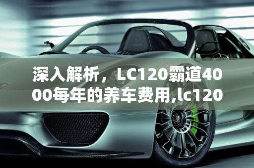 深入解析，LC120霸道4000每年的养车费用,lc120霸道4000每年的养车费