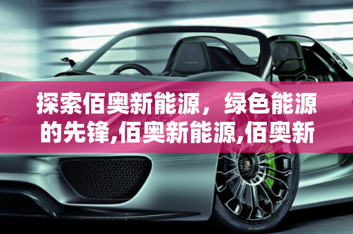 探索佰奥新能源，绿色能源的先锋,佰奥新能源,佰奥新能源