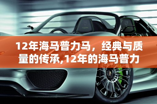 12年海马普力马，经典与质量的传承,12年的海马普力马质量怎么样,海马普力马二手车