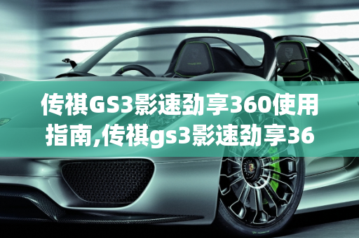 传祺GS3影速劲享360使用指南,传祺gs3影速劲享360怎么用